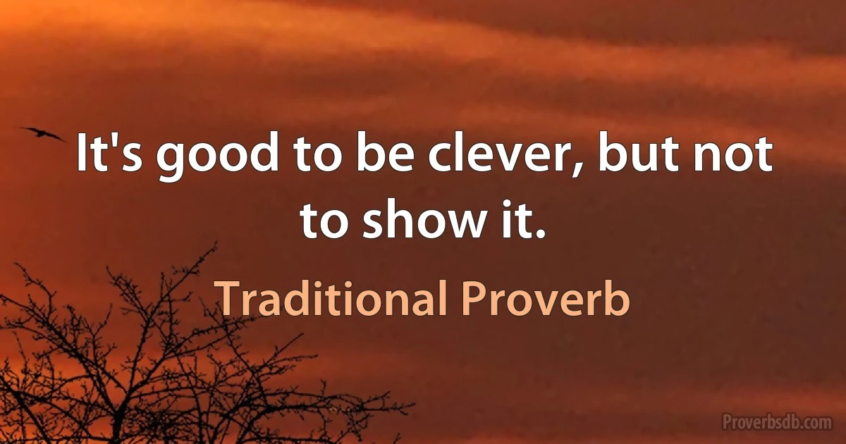 It's good to be clever, but not to show it. (Traditional Proverb)