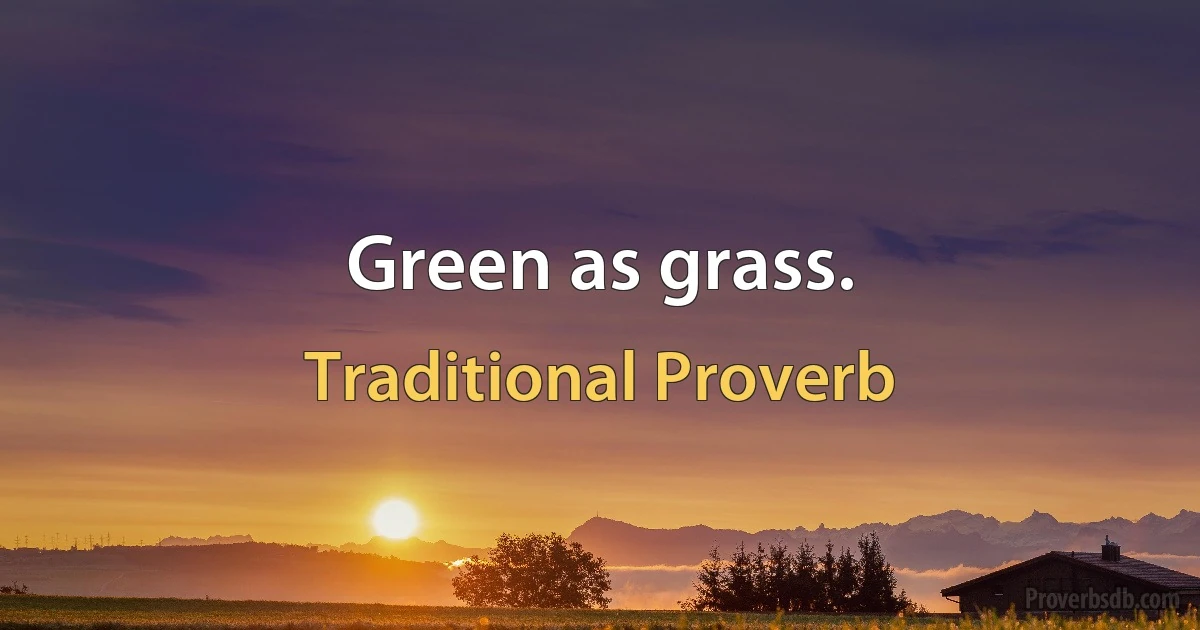 Green as grass. (Traditional Proverb)