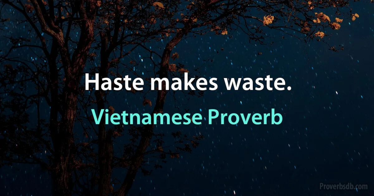 Haste makes waste. (Vietnamese Proverb)