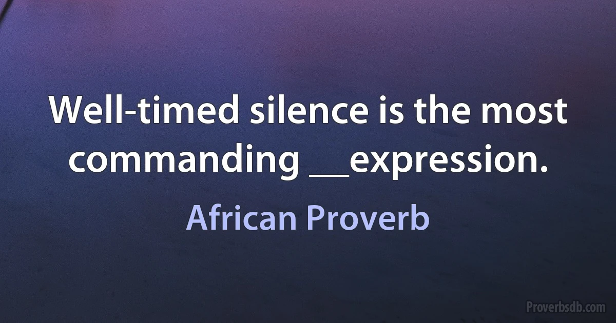 Well-timed silence is the most commanding __expression. (African Proverb)