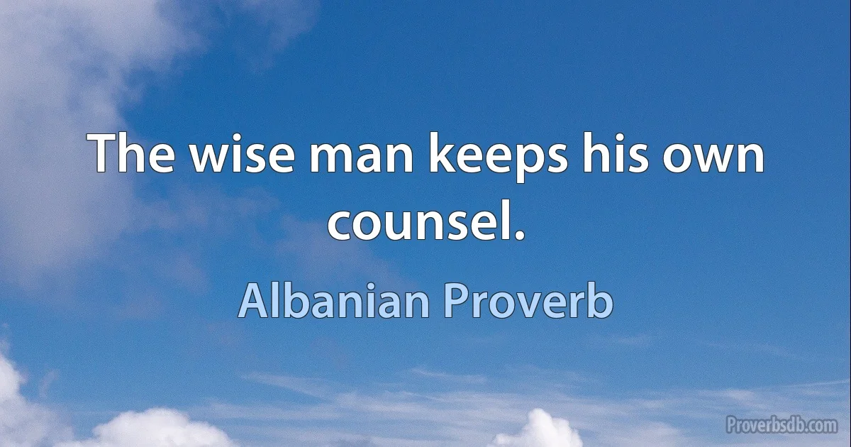 The wise man keeps his own counsel. (Albanian Proverb)