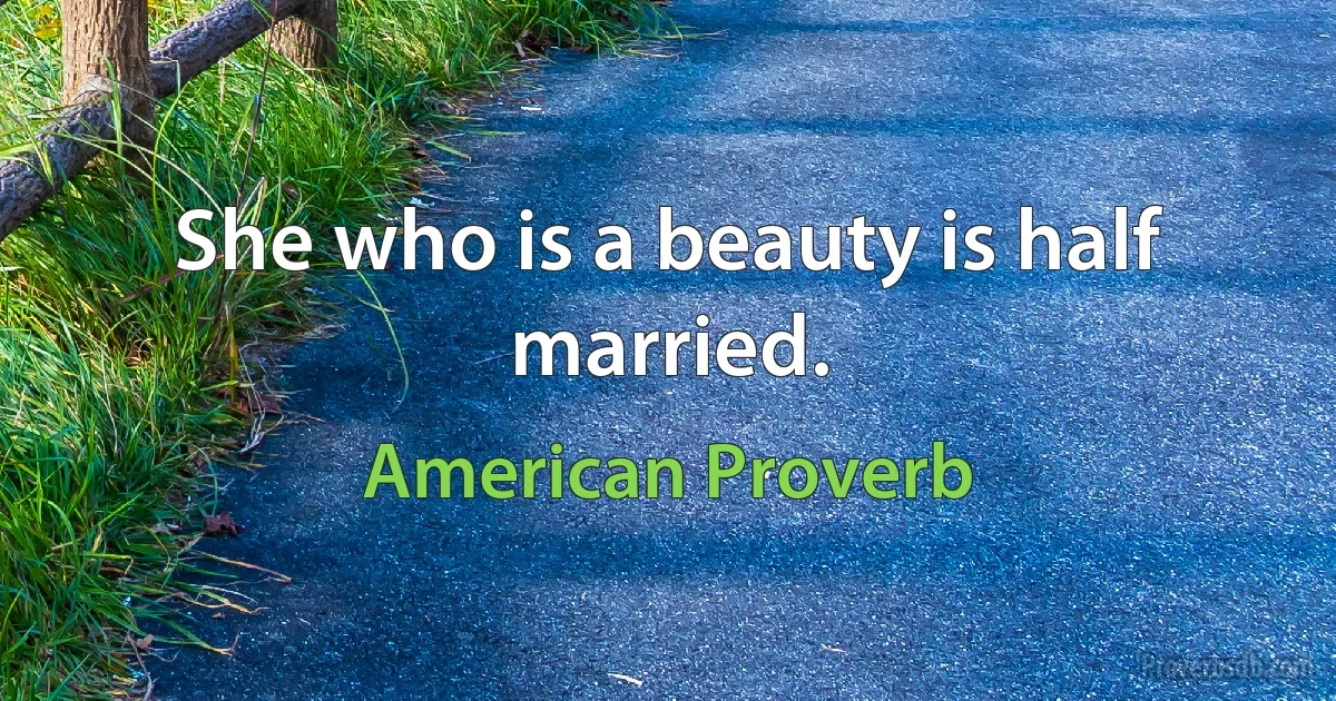 She who is a beauty is half married. (American Proverb)