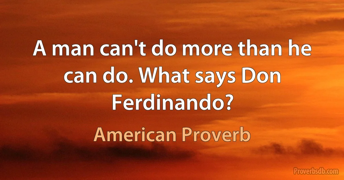 A man can't do more than he can do. What says Don Ferdinando? (American Proverb)