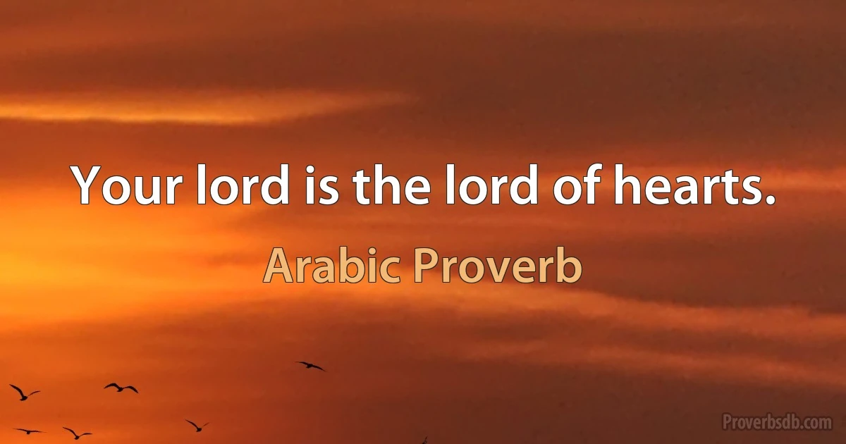 Your lord is the lord of hearts. (Arabic Proverb)