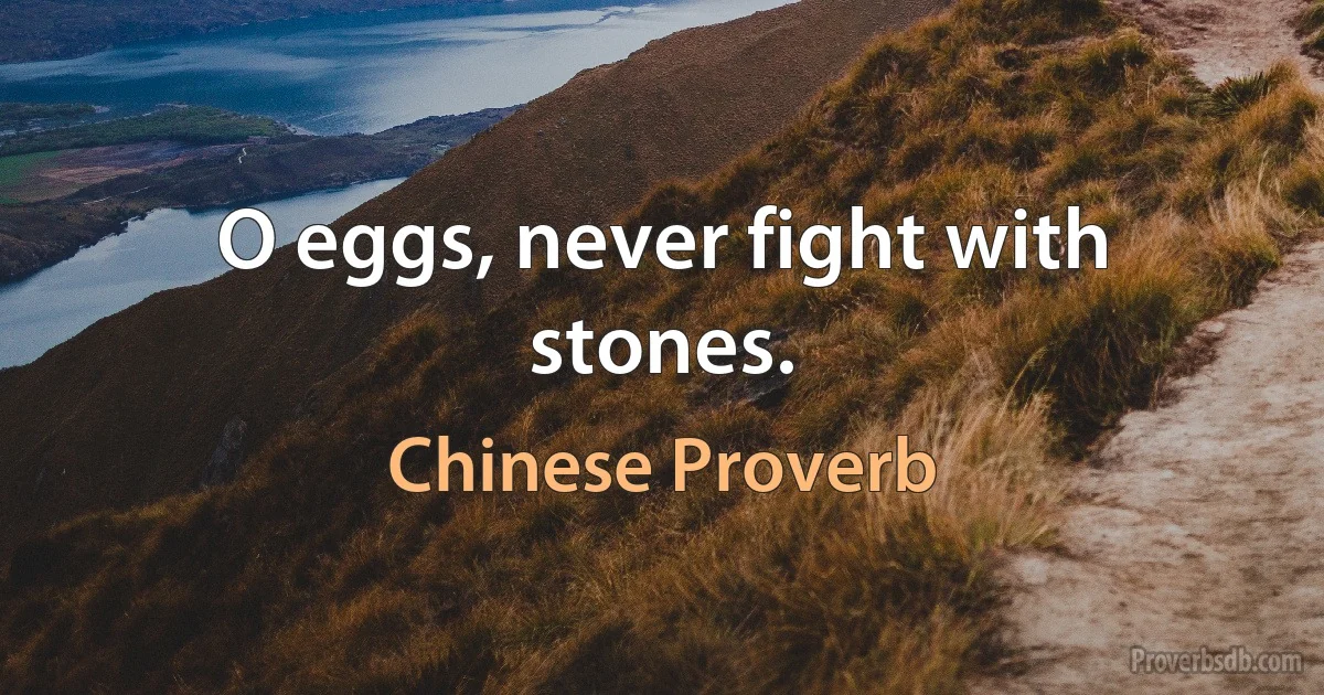 O eggs, never fight with stones. (Chinese Proverb)