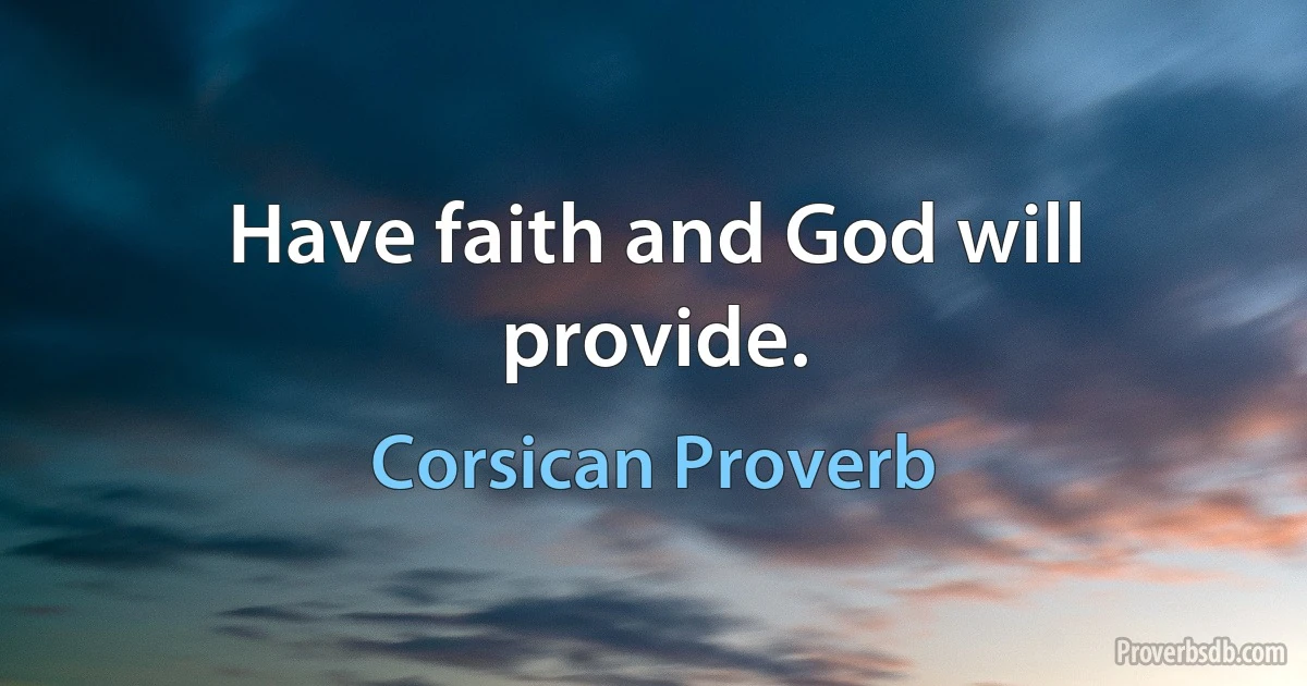 Have faith and God will provide. (Corsican Proverb)