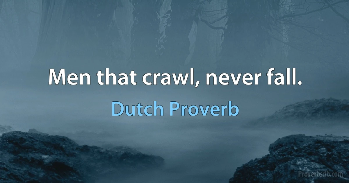 Men that crawl, never fall. (Dutch Proverb)