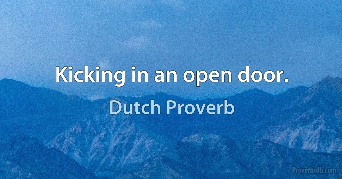 Kicking in an open door. (Dutch Proverb)