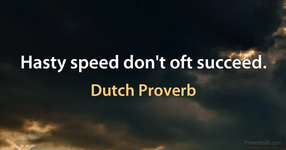 Hasty speed don't oft succeed. (Dutch Proverb)