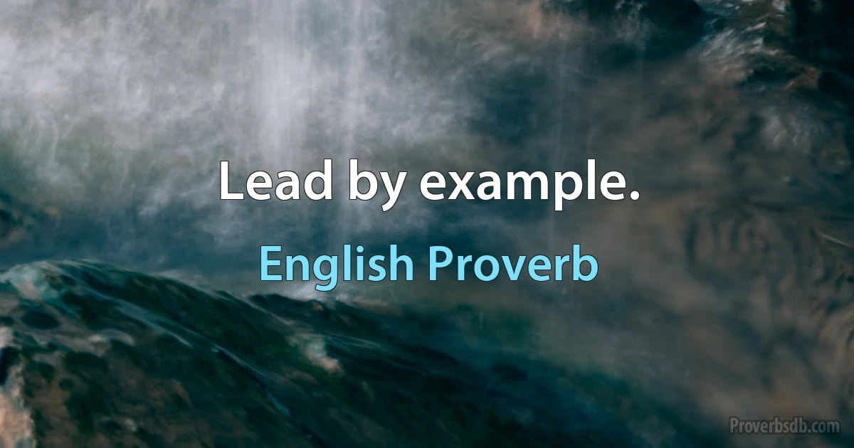 Lead by example. (English Proverb)