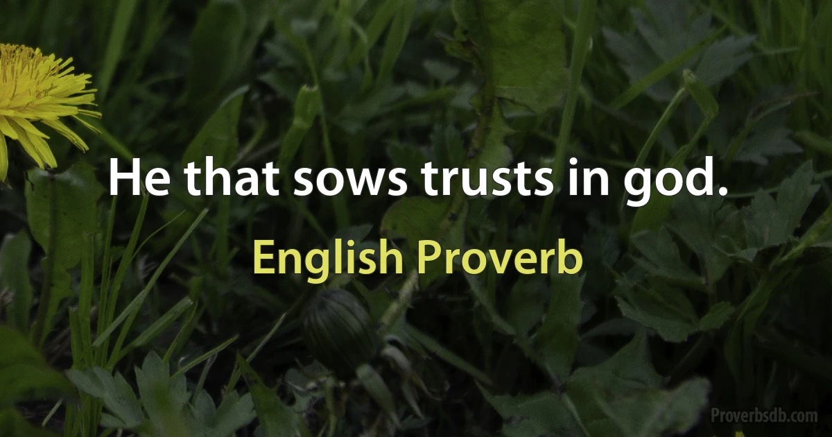 He that sows trusts in god. (English Proverb)