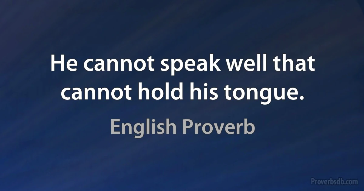 Не cannot speak well that cannot hold his tongue. (English Proverb)