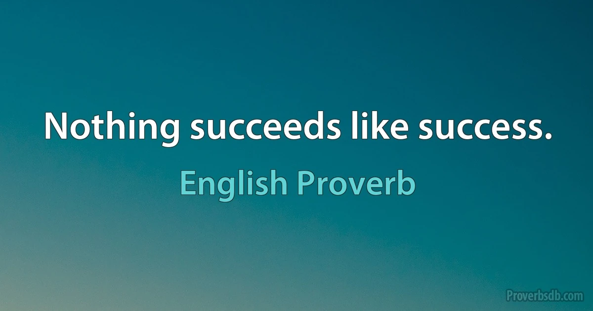 Nothing succeeds like success. (English Proverb)