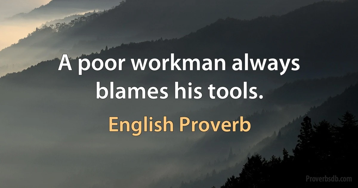 A poor workman always blames his tools. (English Proverb)