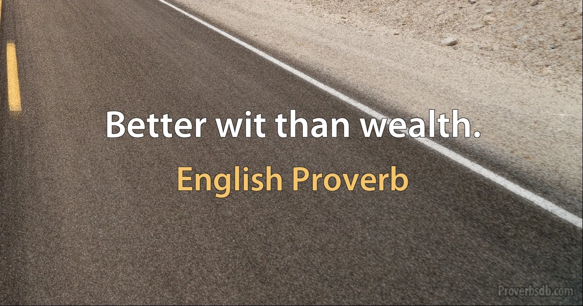 Better wit than wealth. (English Proverb)