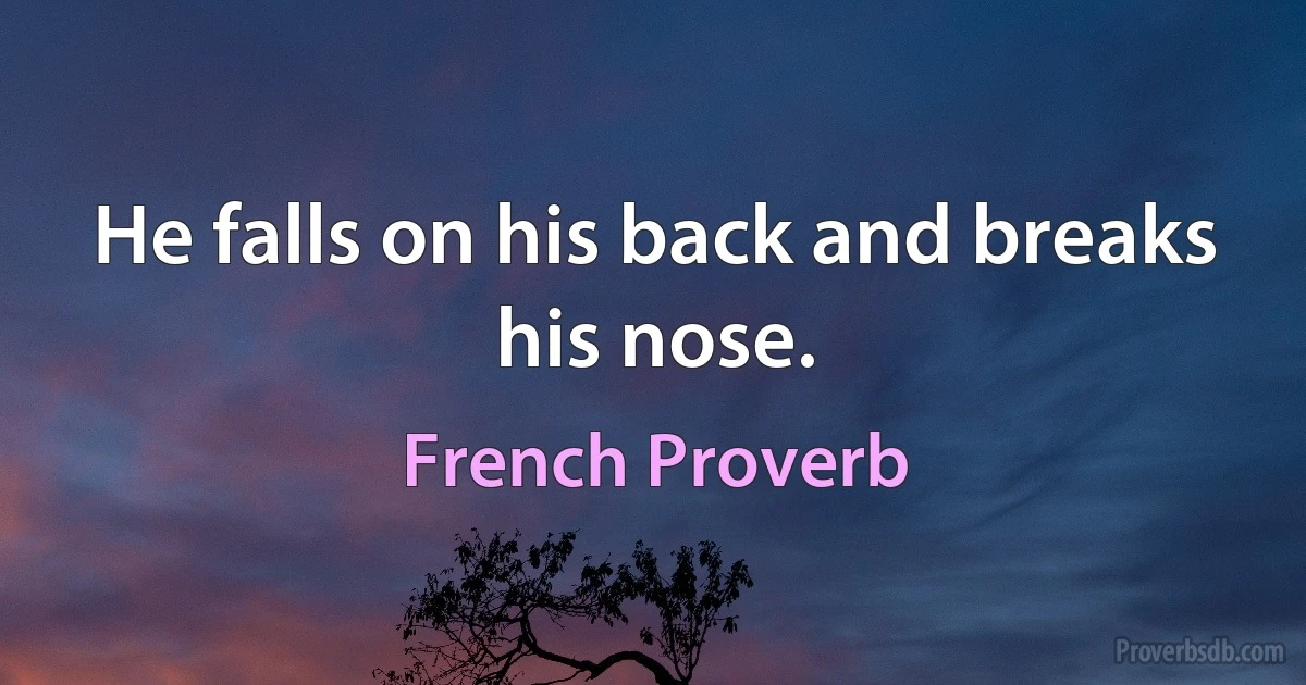 He falls on his back and breaks his nose. (French Proverb)