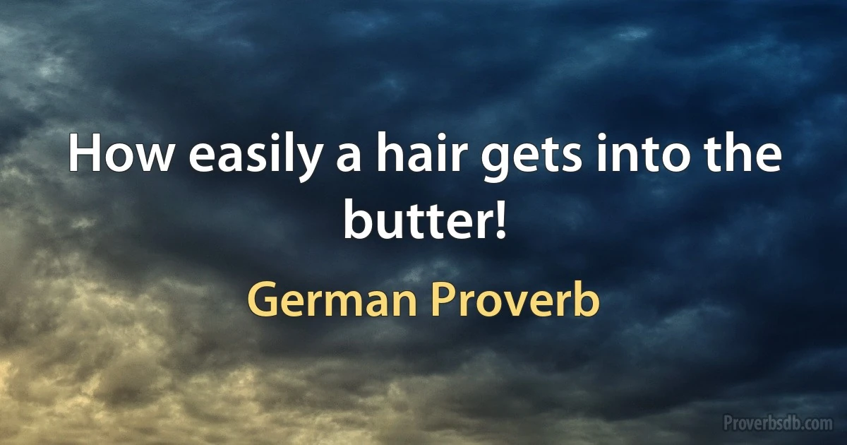 How easily a hair gets into the butter! (German Proverb)