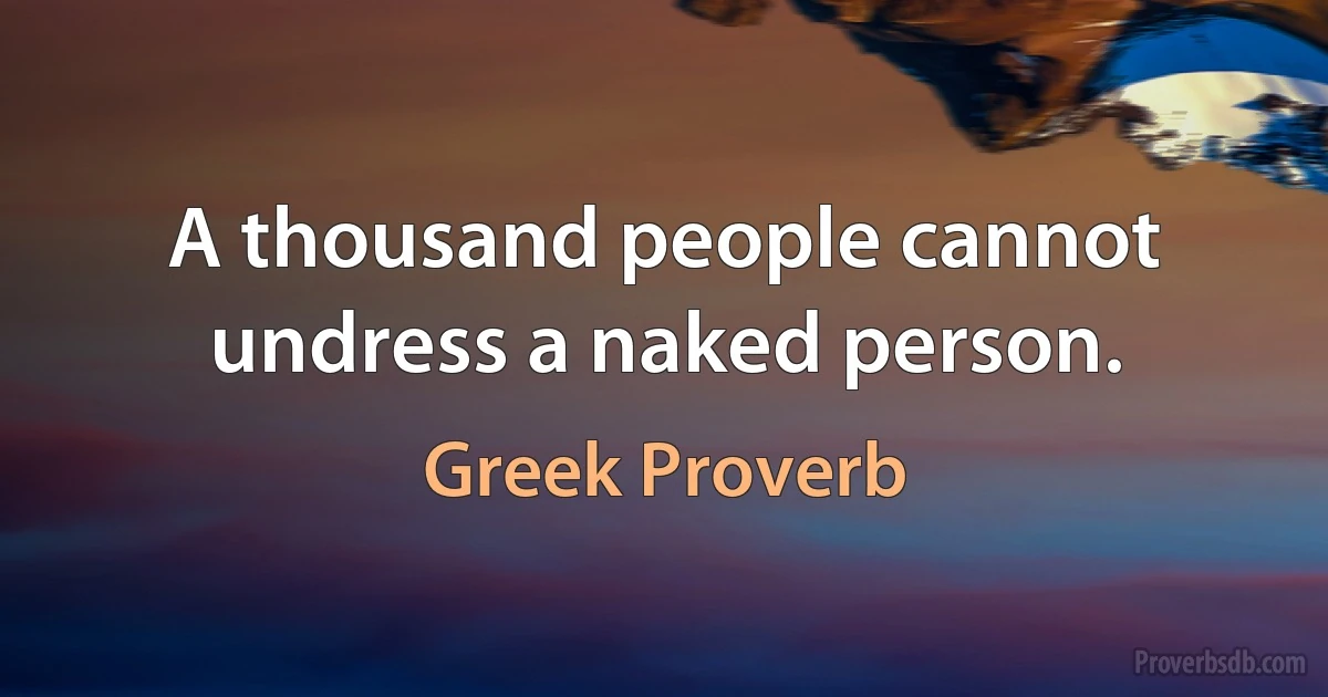 A thousand people cannot undress a naked person. (Greek Proverb)