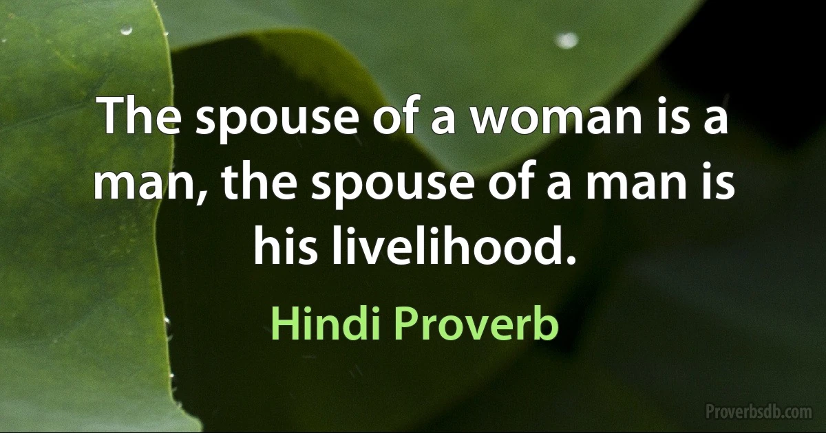 The spouse of a woman is a man, the spouse of a man is his livelihood. (Hindi Proverb)