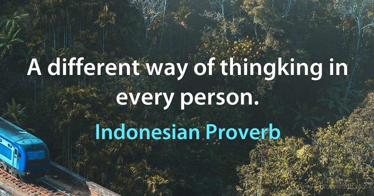 A different way of thingking in every person. (Indonesian Proverb)