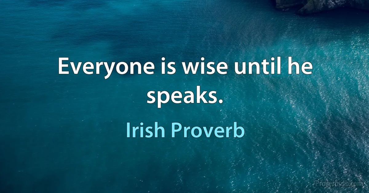 Everyone is wise until he speaks. (Irish Proverb)