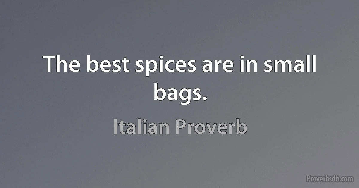 The best spices are in small bags. (Italian Proverb)