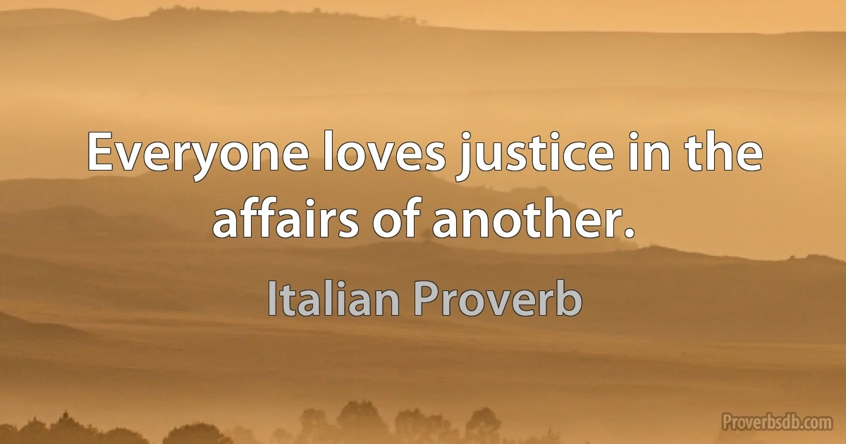 Everyone loves justice in the affairs of another. (Italian Proverb)