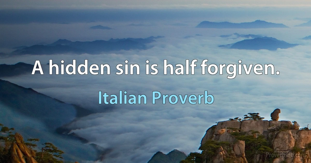 A hidden sin is half forgiven. (Italian Proverb)