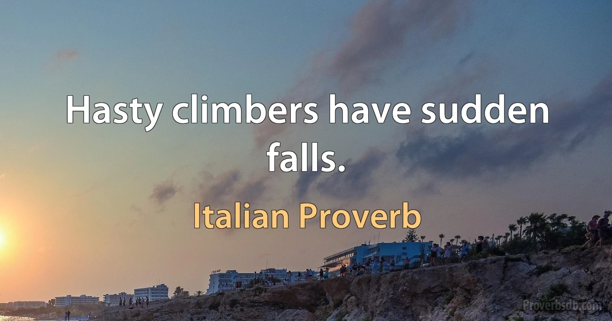 Hasty climbers have sudden falls. (Italian Proverb)