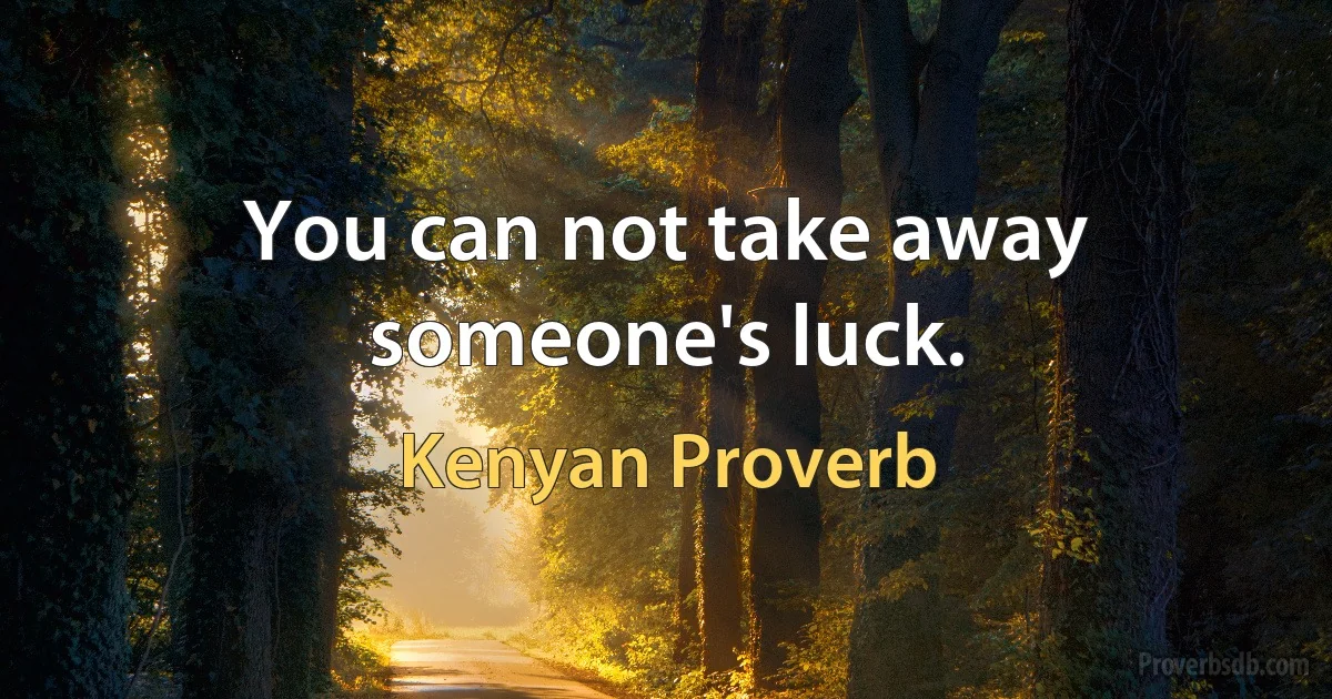 You can not take away someone's luck. (Kenyan Proverb)