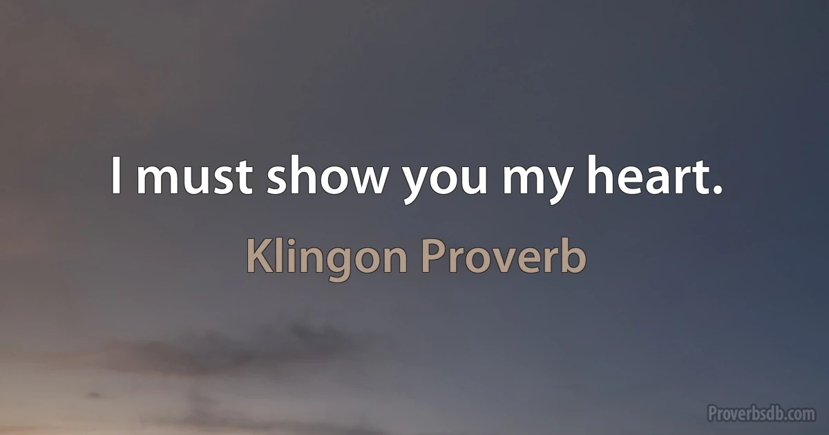 I must show you my heart. (Klingon Proverb)