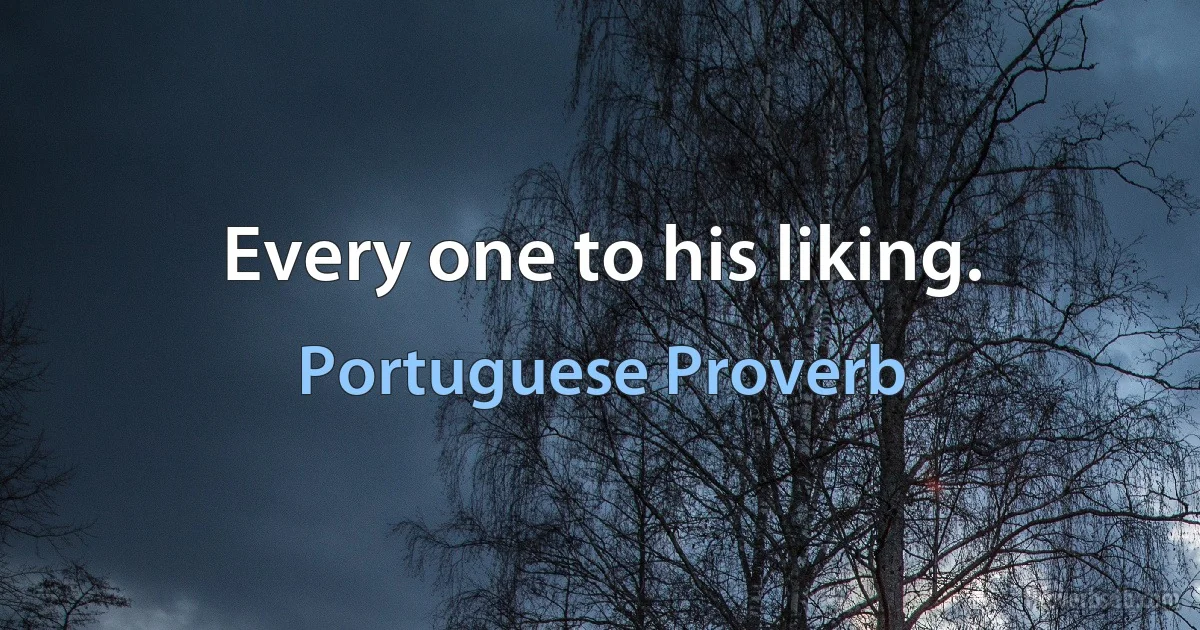 Every one to his liking. (Portuguese Proverb)