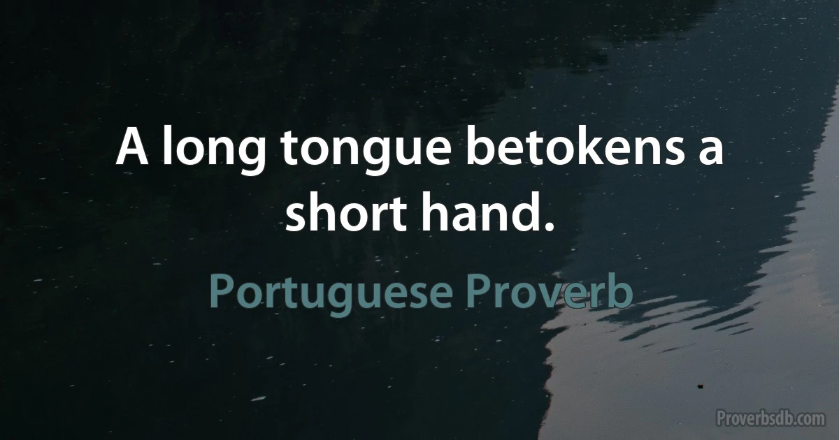 A long tongue betokens a short hand. (Portuguese Proverb)