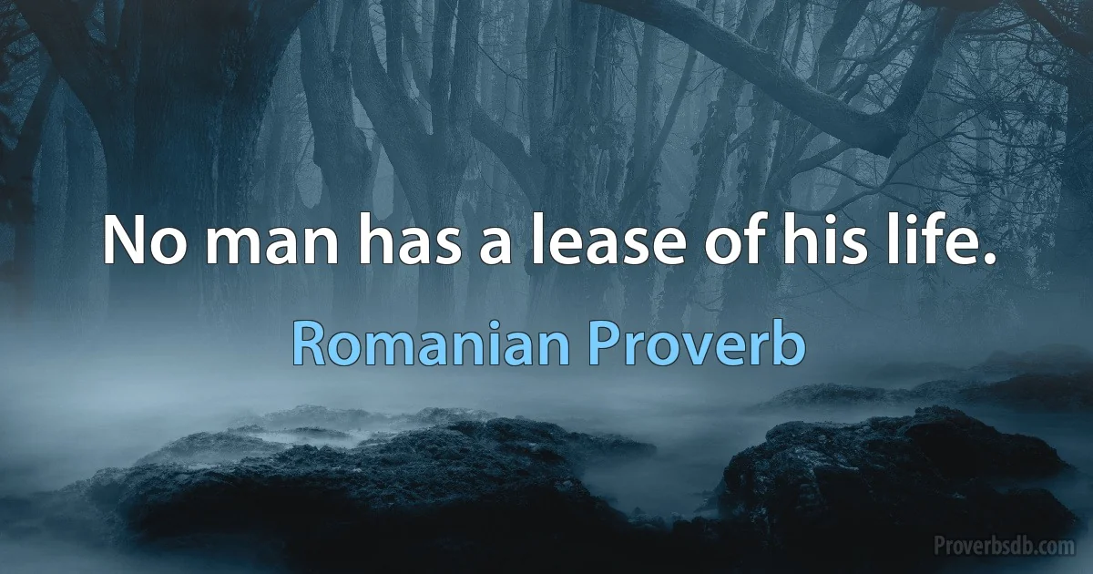 No man has a lease of his life. (Romanian Proverb)