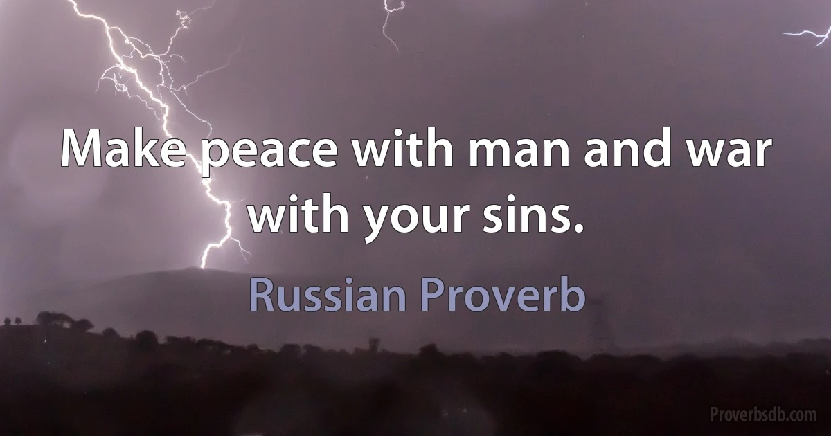 Make peace with man and war with your sins. (Russian Proverb)