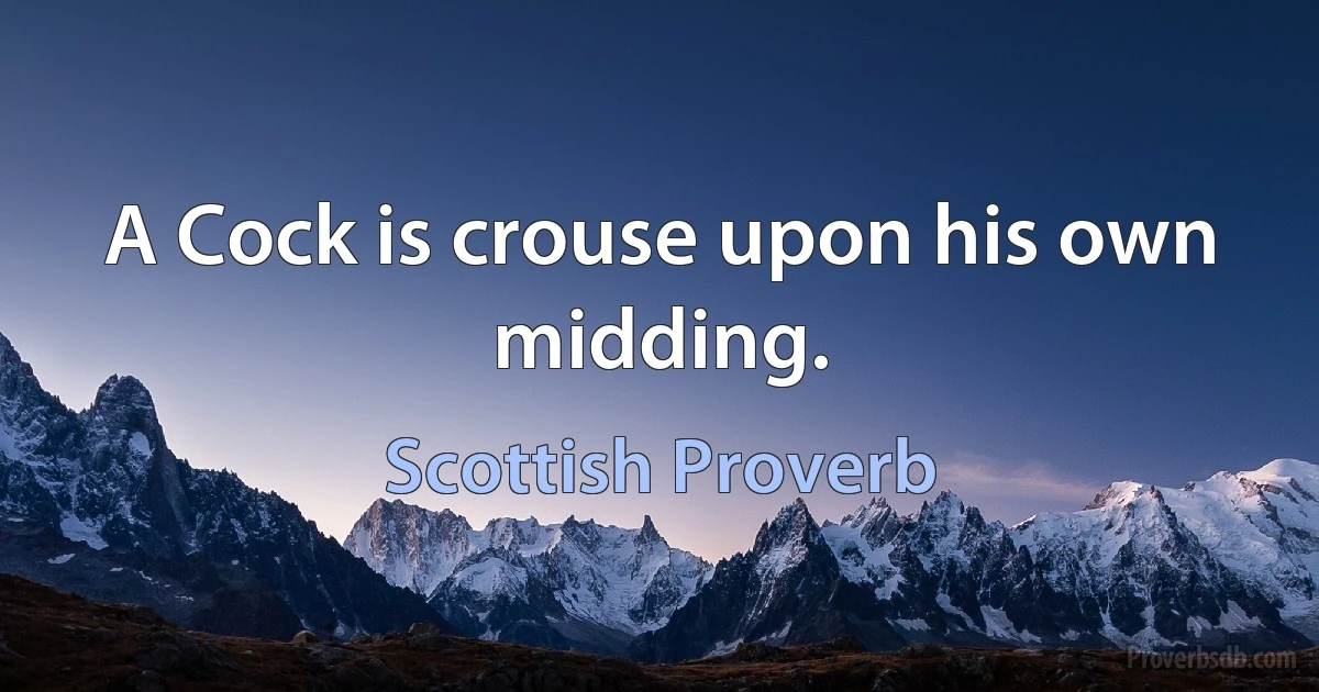 A Cock is crouse upon his own midding. (Scottish Proverb)