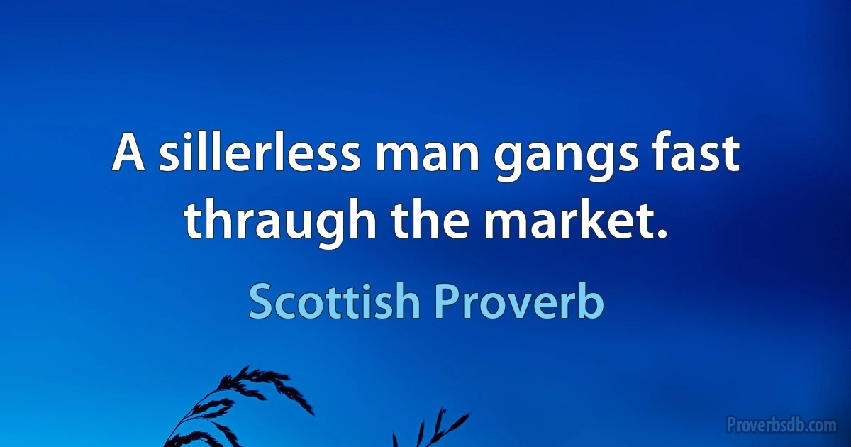 A sillerless man gangs fast thraugh the market. (Scottish Proverb)