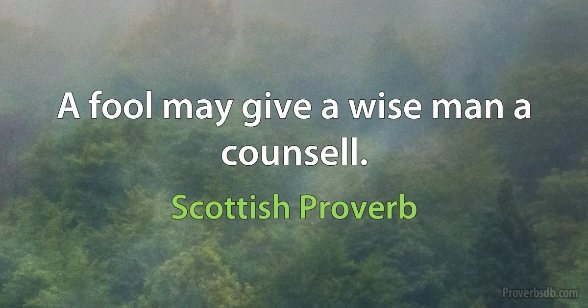 A fool may give a wise man a counsell. (Scottish Proverb)