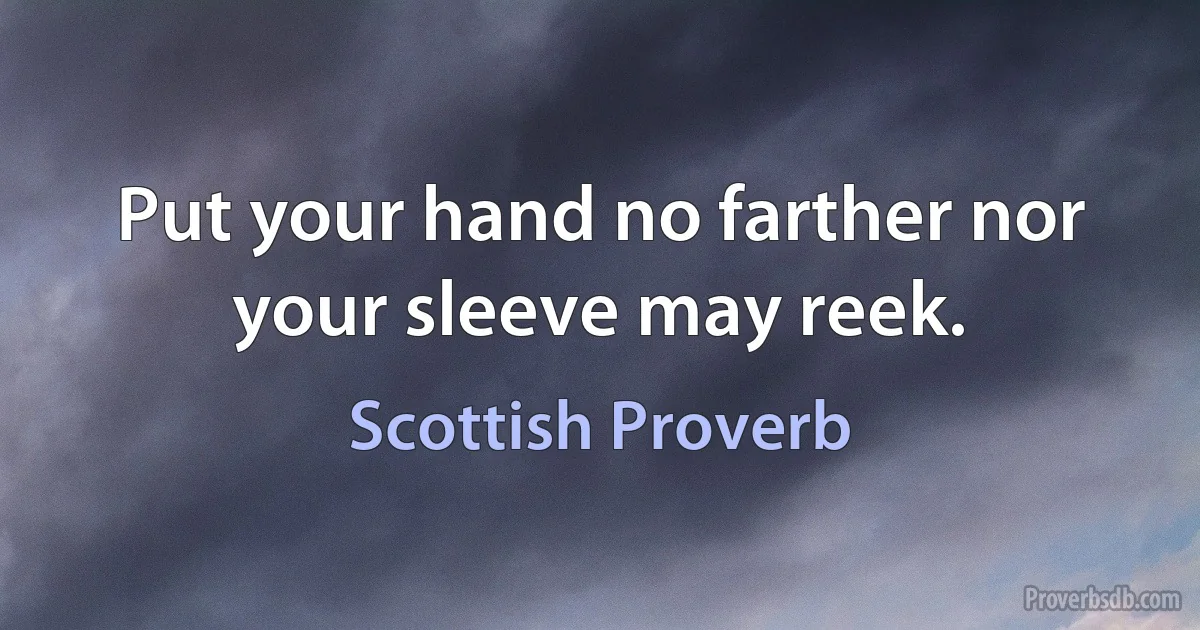 Put your hand no farther nor your sleeve may reek. (Scottish Proverb)