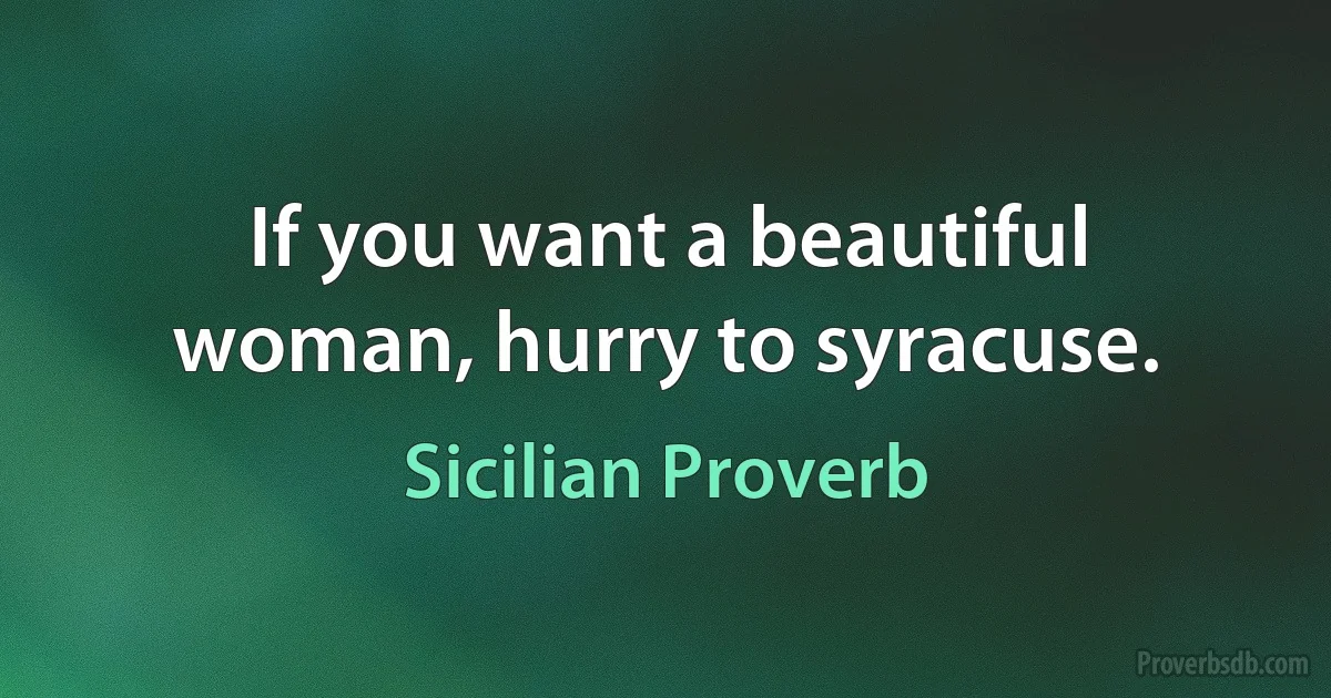 If you want a beautiful woman, hurry to syracuse. (Sicilian Proverb)