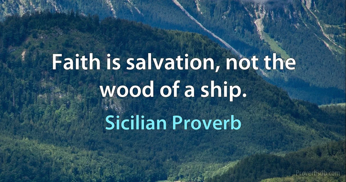 Faith is salvation, not the wood of a ship. (Sicilian Proverb)