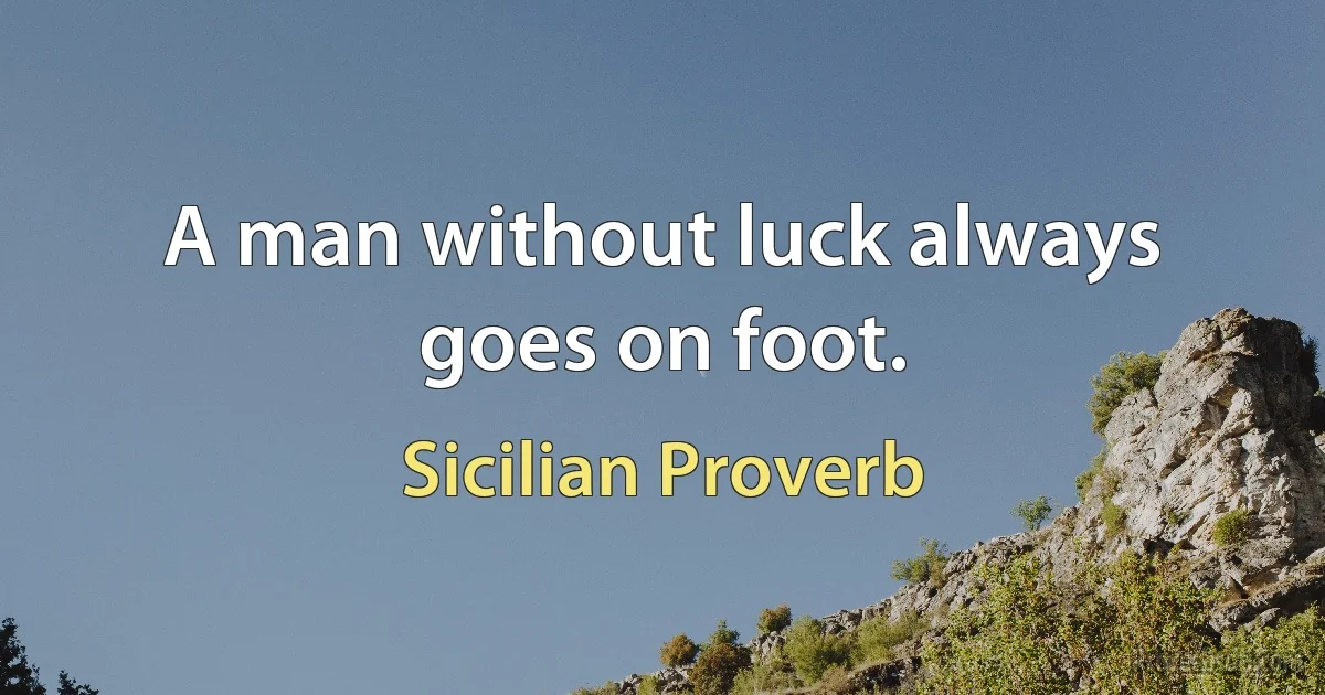 A man without luck always goes on foot. (Sicilian Proverb)