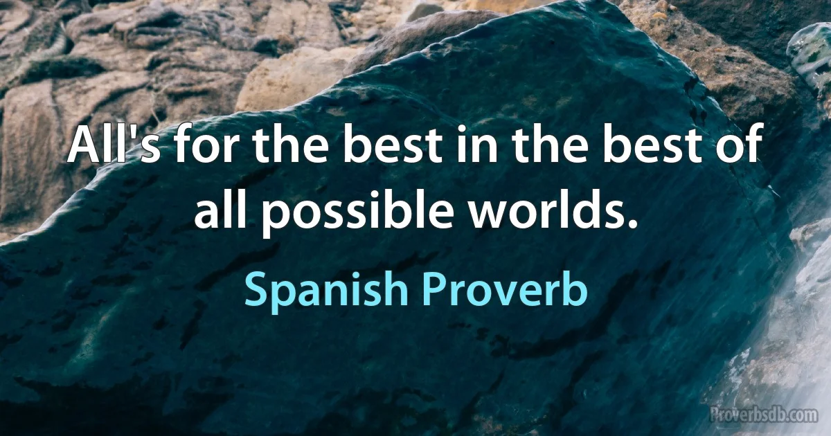 All's for the best in the best of all possible worlds. (Spanish Proverb)