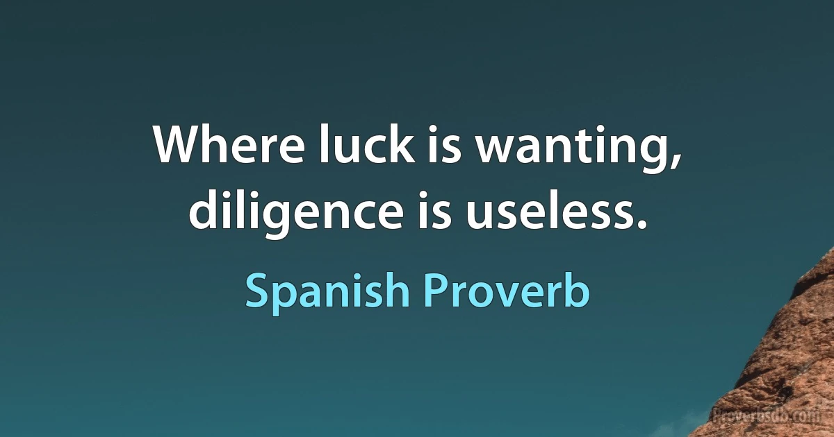 Where luck is wanting, diligence is useless. (Spanish Proverb)