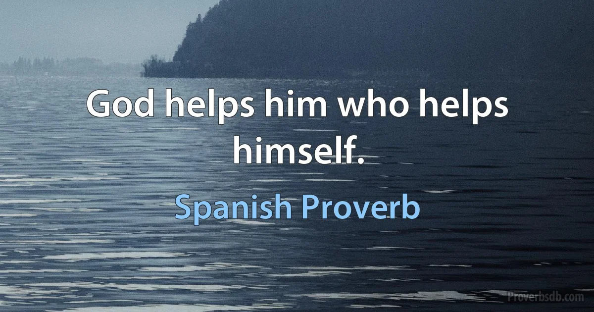 God helps him who helps himself. (Spanish Proverb)