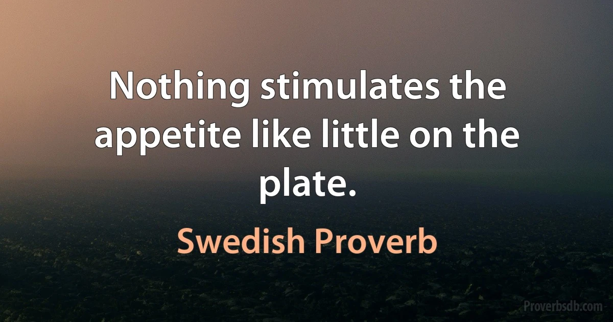 Nothing stimulates the appetite like little on the plate. (Swedish Proverb)