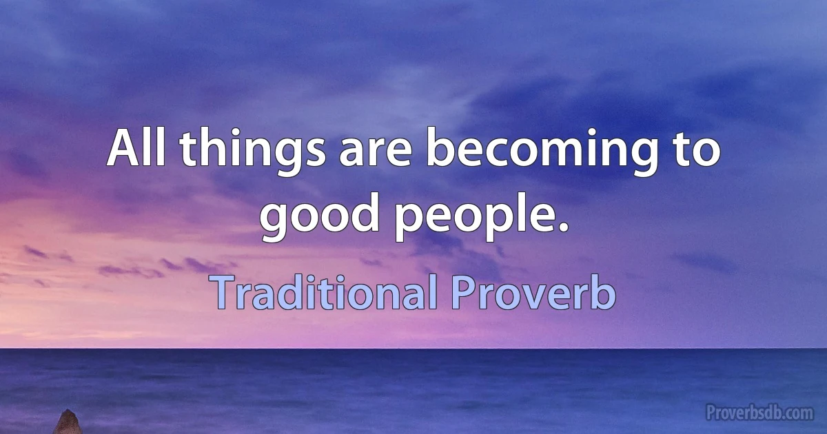 All things are becoming to good people. (Traditional Proverb)