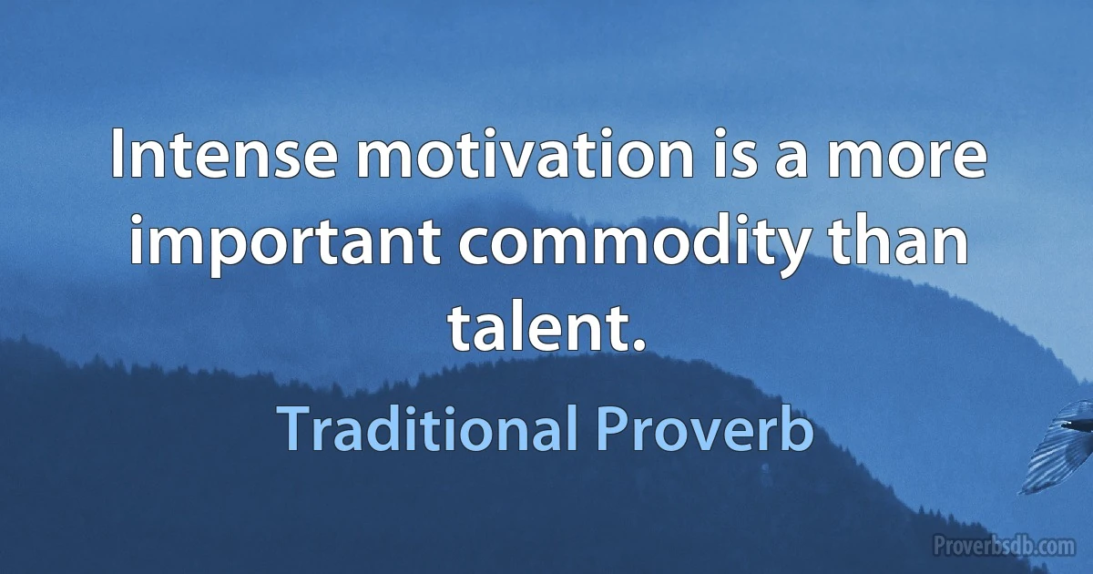 Intense motivation is a more important commodity than talent. (Traditional Proverb)