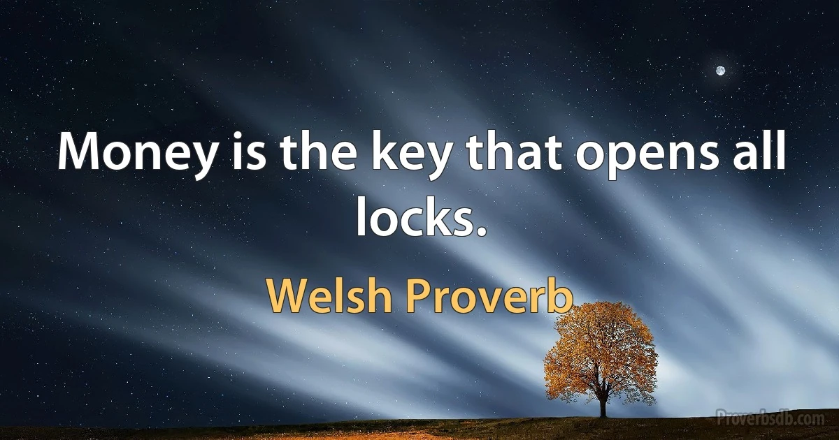 Money is the key that opens all locks. (Welsh Proverb)