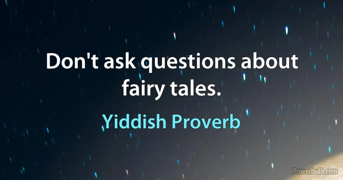 Don't ask questions about fairy tales. (Yiddish Proverb)